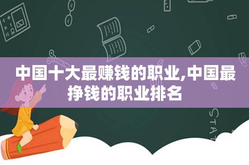 中国十大最赚钱的职业,中国最挣钱的职业排名