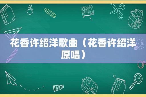 花香许绍洋歌曲（花香许绍洋原唱）