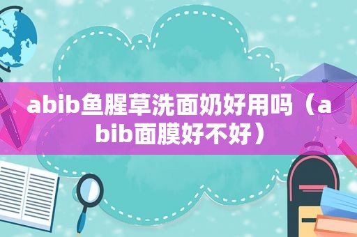 abib鱼腥草洗面奶好用吗（abib面膜好不好）