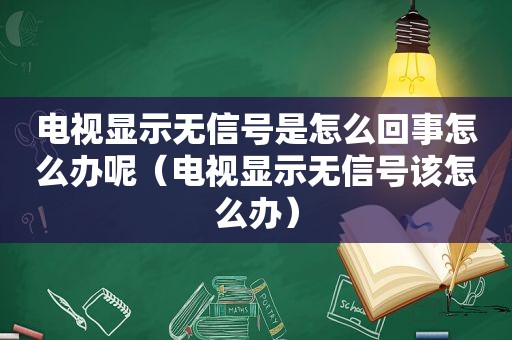 电视显示无信号是怎么回事怎么办呢（电视显示无信号该怎么办）