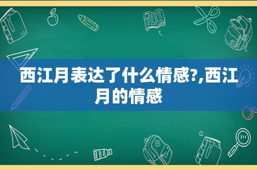 西江月表达了什么情感?,西江月的情感