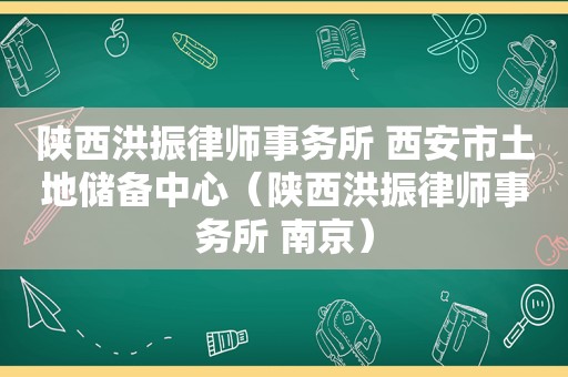 陕西洪振律师事务所 西安市土地储备中心（陕西洪振律师事务所 南京）