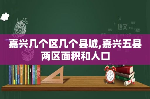 嘉兴几个区几个县城,嘉兴五县两区面积和人口