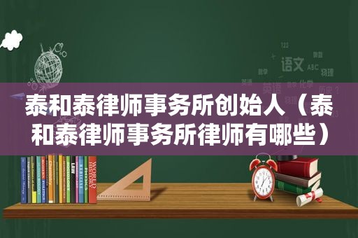 泰和泰律师事务所创始人（泰和泰律师事务所律师有哪些）