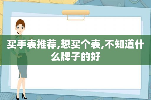 买手表推荐,想买个表,不知道什么牌子的好