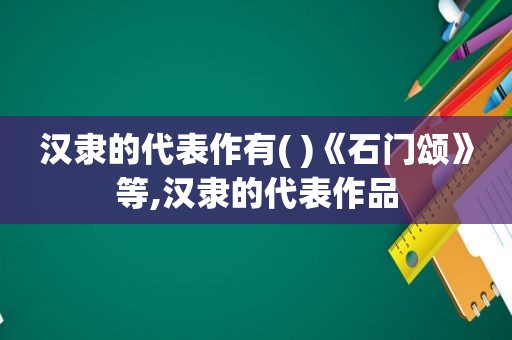 汉隶的代表作有( )《石门颂》等,汉隶的代表作品