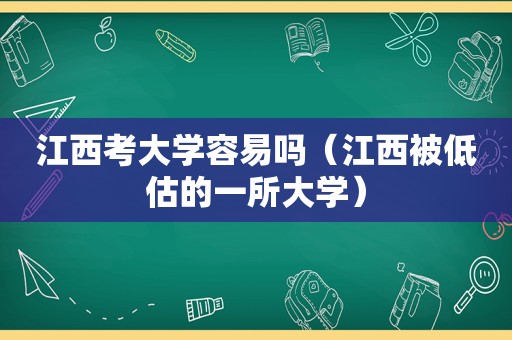 江西考大学容易吗（江西被低估的一所大学）