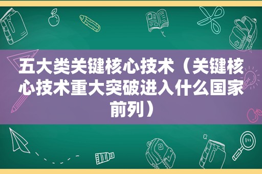 五大类关键核心技术（关键核心技术重大突破进入什么国家前列）