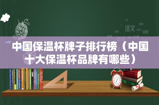 中国保温杯牌子排行榜（中国十大保温杯品牌有哪些）