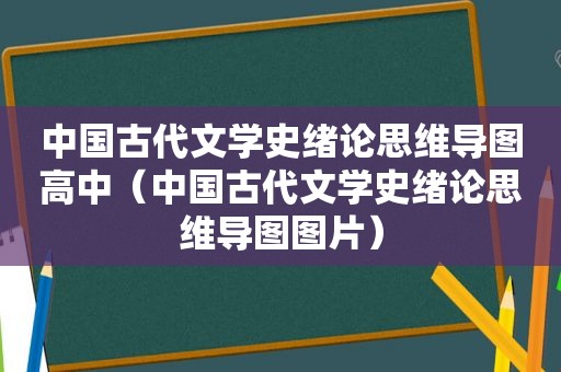 中国古代文学史绪论思维导图高中（中国古代文学史绪论思维导图图片）