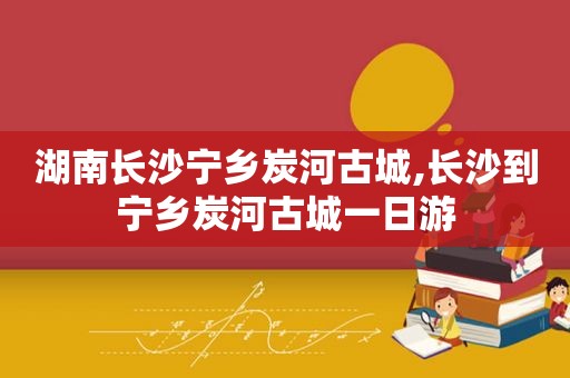 湖南长沙宁乡炭河古城,长沙到宁乡炭河古城一日游