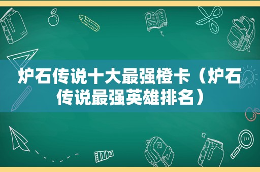 炉石传说十大最强橙卡（炉石传说最强英雄排名）