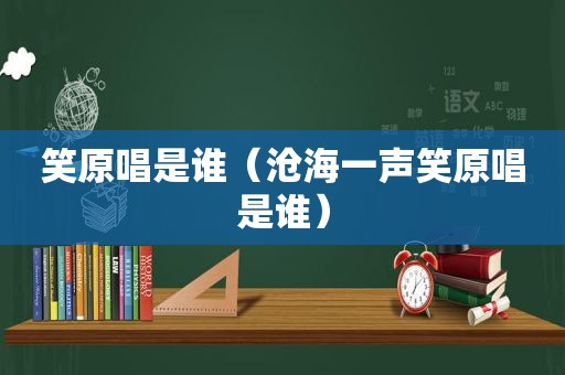 笑原唱是谁（沧海一声笑原唱是谁）