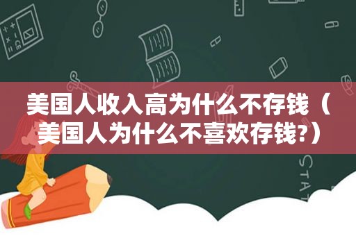 美国人收入高为什么不存钱（美国人为什么不喜欢存钱?）