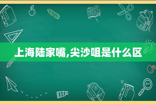 上海陆家嘴,尖沙咀是什么区