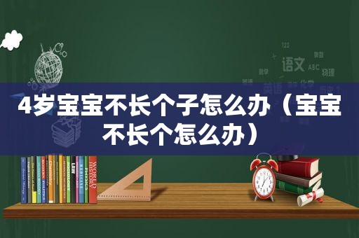 4岁宝宝不长个子怎么办（宝宝不长个怎么办）