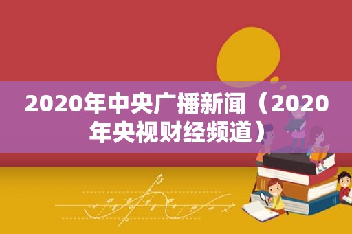 2020年中央广播新闻（2020年央视财经频道）