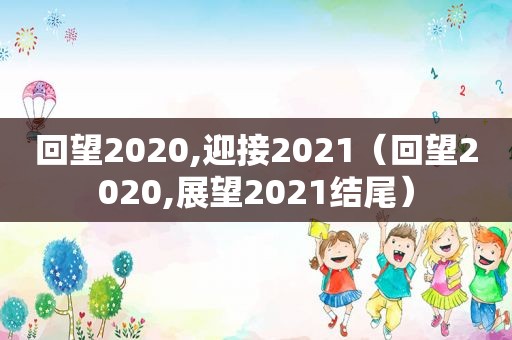 回望2020,迎接2021（回望2020,展望2021结尾）