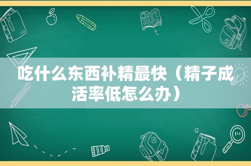 吃什么东西补精最快（ *** 成活率低怎么办）