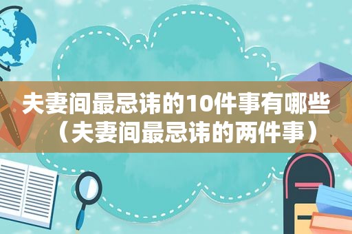 夫妻间最忌讳的10件事有哪些（夫妻间最忌讳的两件事）