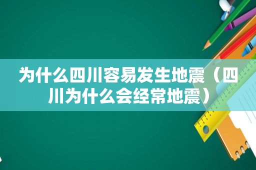 为什么四川容易发生地震（四川为什么会经常地震）