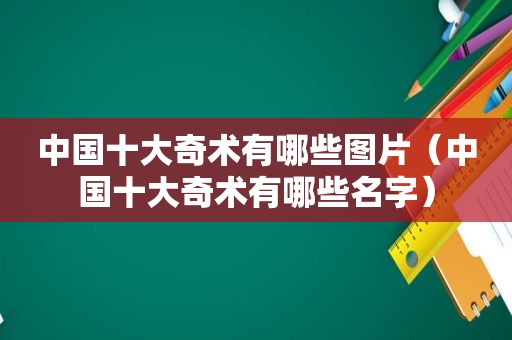 中国十大奇术有哪些图片（中国十大奇术有哪些名字）