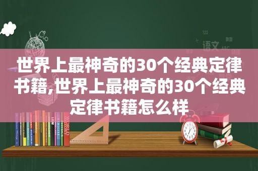 世界上最神奇的30个经典定律书籍,世界上最神奇的30个经典定律书籍怎么样