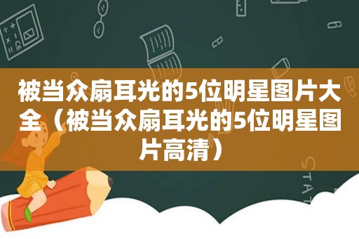 被当众扇耳光的5位明星图片大全（被当众扇耳光的5位明星图片高清）