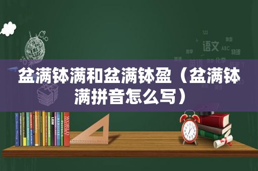 盆满钵满和盆满钵盈（盆满钵满拼音怎么写）