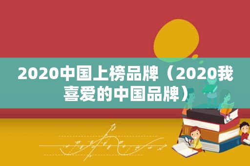 2020中国上榜品牌（2020我喜爱的中国品牌）