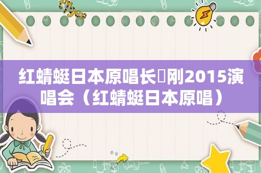 红蜻蜓日本原唱长渕刚2015演唱会（红蜻蜓日本原唱）