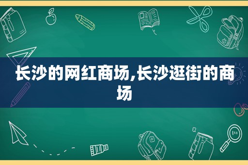 长沙的网红商场,长沙逛街的商场