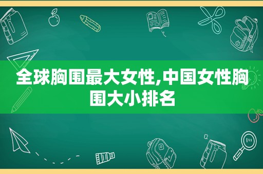 全球胸围最大女性,中国女性胸围大小排名