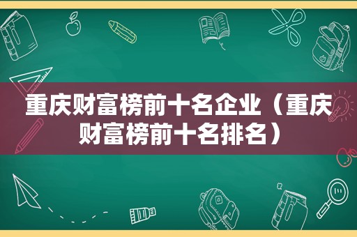 重庆财富榜前十名企业（重庆财富榜前十名排名）