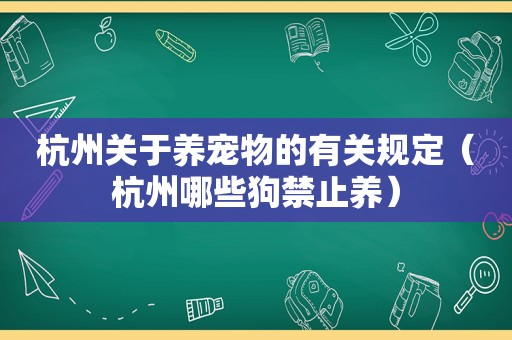 杭州关于养宠物的有关规定（杭州哪些狗禁止养）