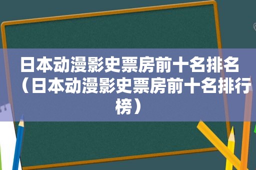 日本动漫影史票房前十名排名（日本动漫影史票房前十名排行榜）