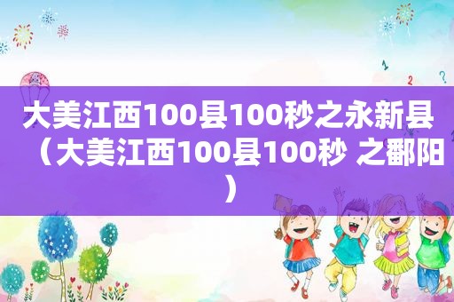 大美江西100县100秒之永新县（大美江西100县100秒 之鄱阳）