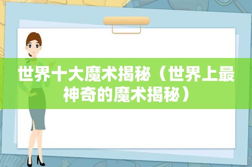 世界十大魔术揭秘（世界上最神奇的魔术揭秘）