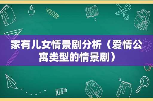 家有儿女情景剧分析（爱情公寓类型的情景剧）