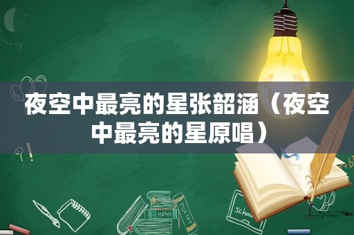 夜空中最亮的星张韶涵（夜空中最亮的星原唱）