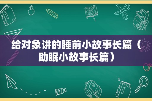 给对象讲的睡前小故事长篇（助眠小故事长篇）