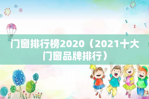 门窗排行榜2020（2021十大门窗品牌排行）