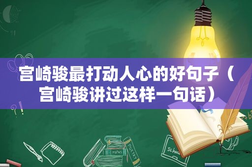 宫崎骏最打动人心的好句子（宫崎骏讲过这样一句话）