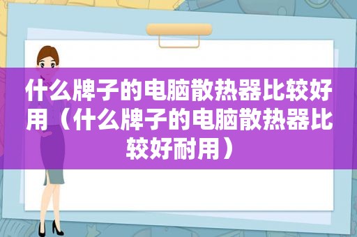 什么牌子的电脑散热器比较好用（什么牌子的电脑散热器比较好耐用）