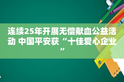 连续25年开展无偿献血公益活动 中国平安获“十佳爱心企业”