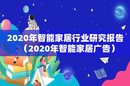 2020年智能家居行业研究报告（2020年智能家居广告）