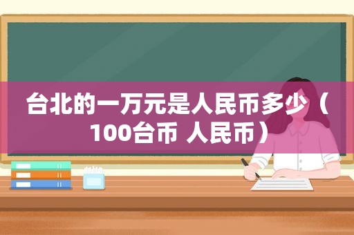 台北的一万元是人民币多少（100台币 人民币）