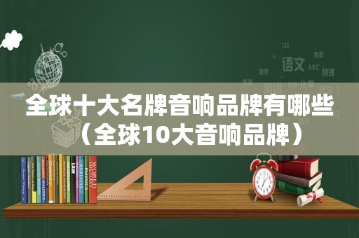 全球十大名牌音响品牌有哪些（全球10大音响品牌）