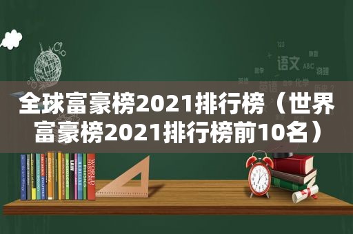 全球富豪榜2021排行榜（世界富豪榜2021排行榜前10名）