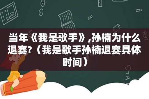 当年《我是歌手》,孙楠为什么退赛?（我是歌手孙楠退赛具体时间）  第1张